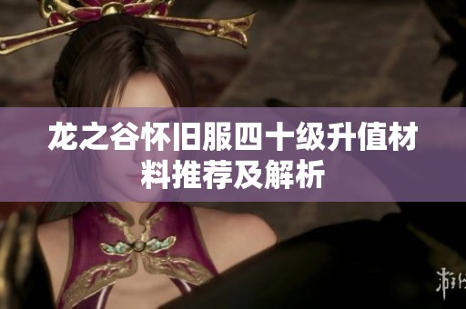 龙之谷怀旧服四十级升值材料推荐及解析