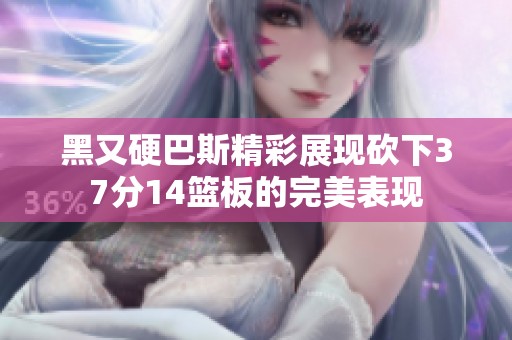 黑又硬巴斯精彩展现砍下37分14篮板的完美表现