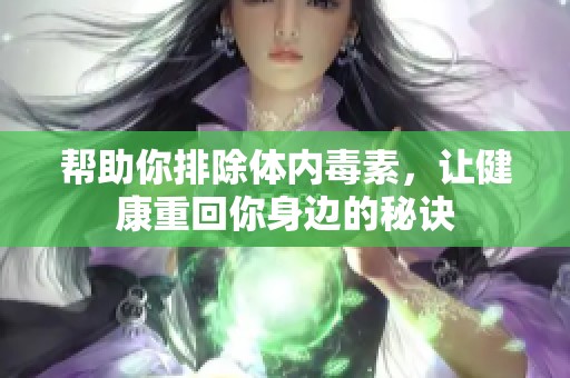 帮助你排除体内毒素，让健康重回你身边的秘诀