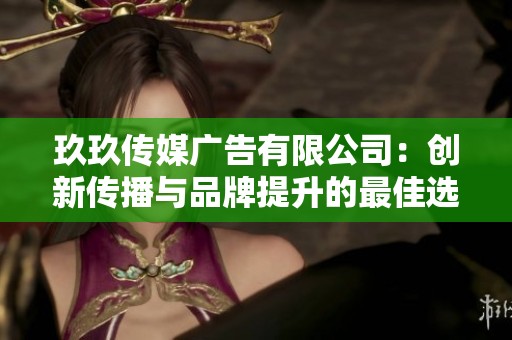 玖玖传媒广告有限公司：创新传播与品牌提升的最佳选择