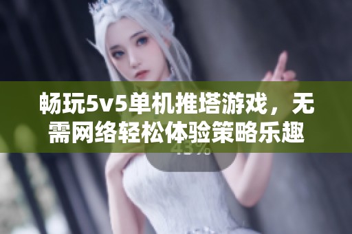 畅玩5v5单机推塔游戏，无需网络轻松体验策略乐趣