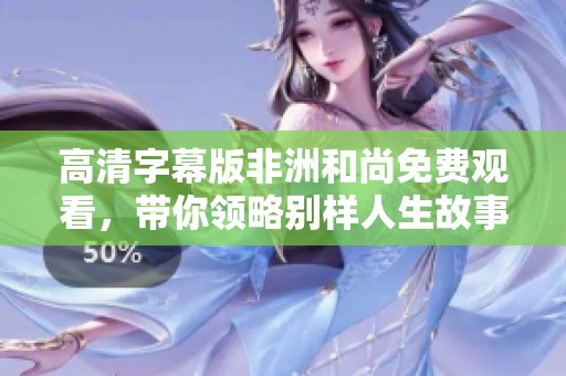 高清字幕版非洲和尚免费观看，带你领略别样人生故事