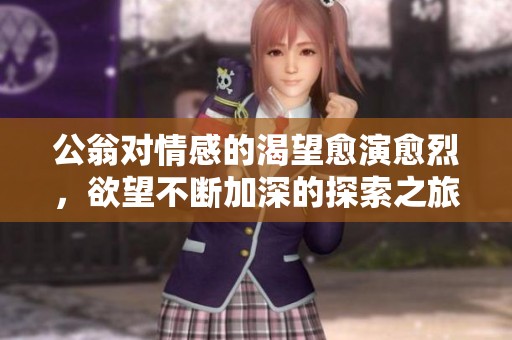 公翁对情感的渴望愈演愈烈，欲望不断加深的探索之旅