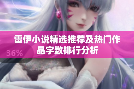 雷伊小说精选推荐及热门作品字数排行分析