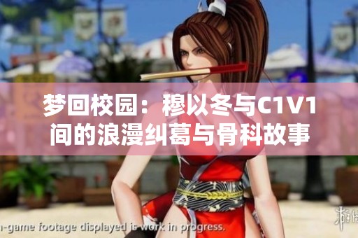 梦回校园：穆以冬与C1V1间的浪漫纠葛与骨科故事