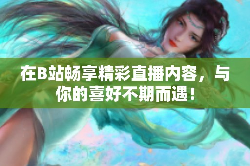 在B站畅享精彩直播内容，与你的喜好不期而遇！