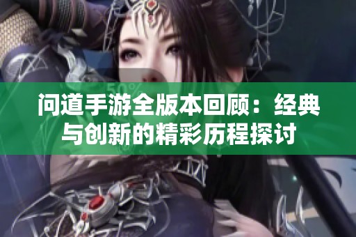 问道手游全版本回顾：经典与创新的精彩历程探讨