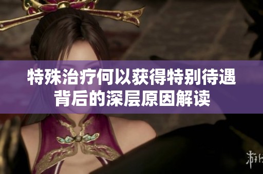 特殊治疗何以获得特别待遇背后的深层原因解读
