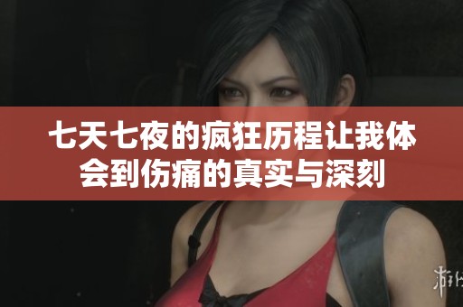 七天七夜的疯狂历程让我体会到伤痛的真实与深刻