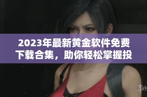 2023年最新黄金软件免费下载合集，助你轻松掌握投资资讯
