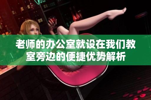 老师的办公室就设在我们教室旁边的便捷优势解析