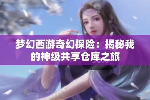 梦幻西游奇幻探险：揭秘我的神级共享仓库之旅