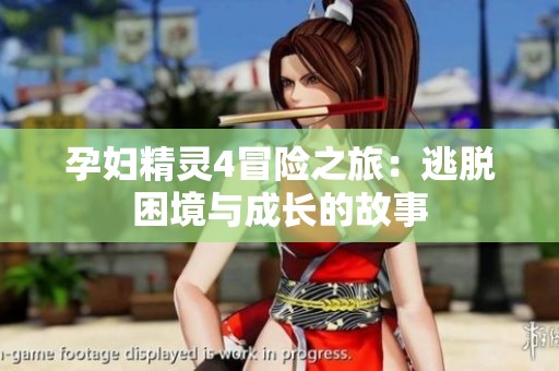 孕妇精灵4冒险之旅：逃脱困境与成长的故事