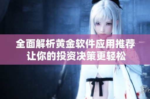 全面解析黄金软件应用推荐 让你的投资决策更轻松