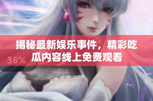 揭秘最新娱乐事件，精彩吃瓜内容线上免费观看
