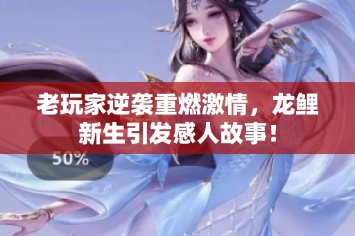 老玩家逆袭重燃激情，龙鲤新生引发感人故事！