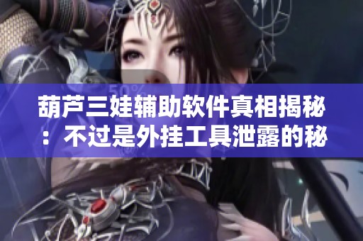 葫芦三娃辅助软件真相揭秘：不过是外挂工具泄露的秘密
