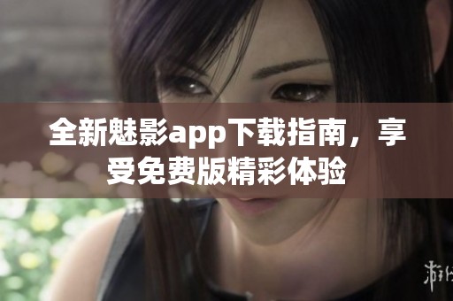 全新魅影app下载指南，享受免费版精彩体验