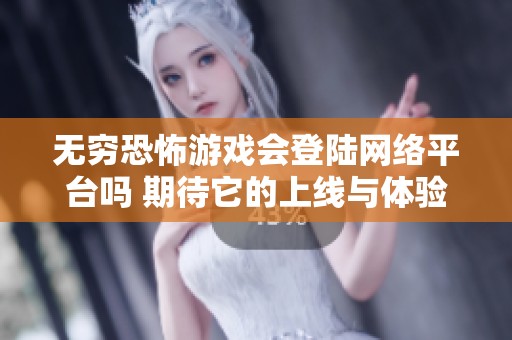 无穷恐怖游戏会登陆网络平台吗 期待它的上线与体验