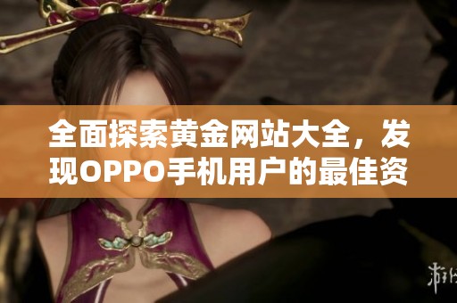 全面探索黄金网站大全，发现OPPO手机用户的最佳资源分享