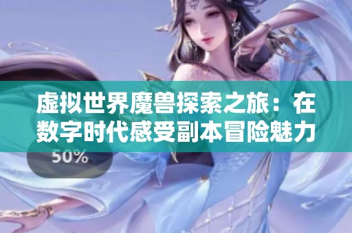 虚拟世界魔兽探索之旅：在数字时代感受副本冒险魅力