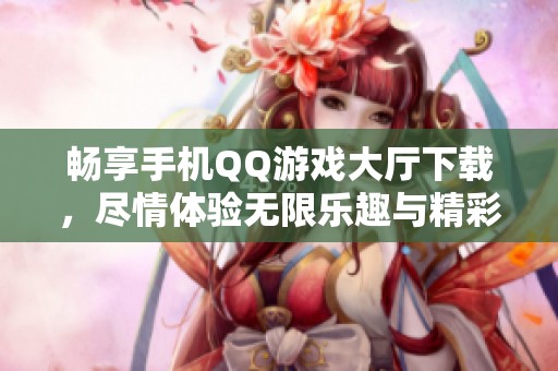 畅享手机QQ游戏大厅下载，尽情体验无限乐趣与精彩对战