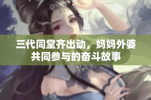 三代同堂齐出动，妈妈外婆共同参与的奋斗故事