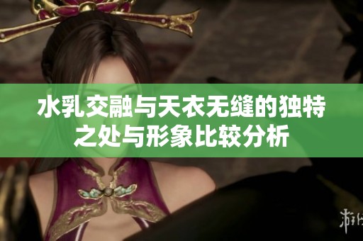 水乳交融与天衣无缝的独特之处与形象比较分析