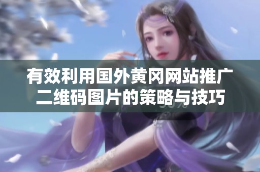 有效利用国外黄冈网站推广二维码图片的策略与技巧