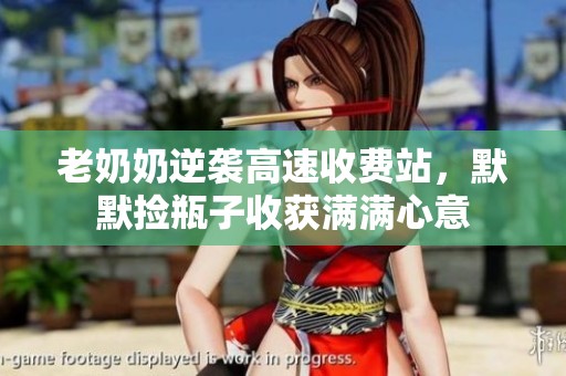 老奶奶逆袭高速收费站，默默捡瓶子收获满满心意
