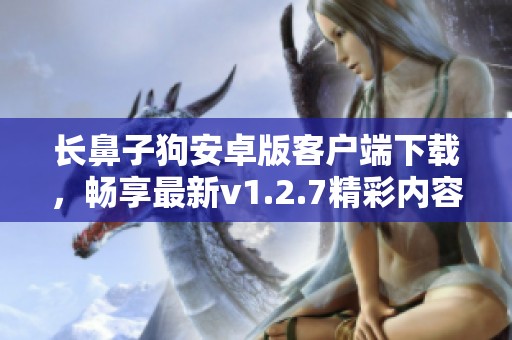 长鼻子狗安卓版客户端下载，畅享最新v1.2.7精彩内容和玩法