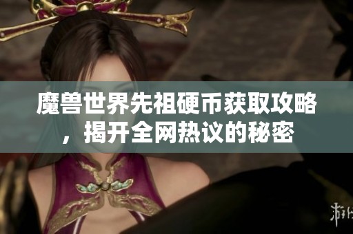 魔兽世界先祖硬币获取攻略，揭开全网热议的秘密