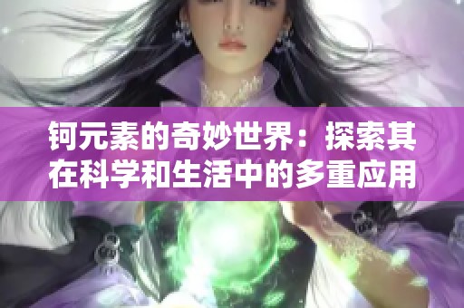 钶元素的奇妙世界：探索其在科学和生活中的多重应用