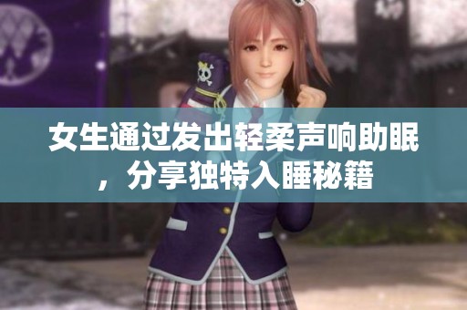 女生通过发出轻柔声响助眠，分享独特入睡秘籍