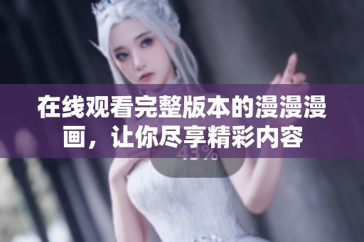 在线观看完整版本的漫漫漫画，让你尽享精彩内容