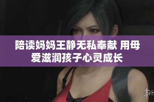 陪读妈妈王静无私奉献 用母爱滋润孩子心灵成长