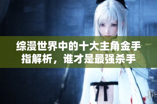 综漫世界中的十大主角金手指解析，谁才是最强杀手