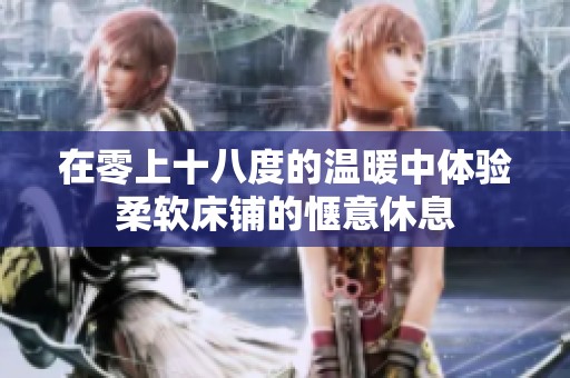 在零上十八度的温暖中体验柔软床铺的惬意休息