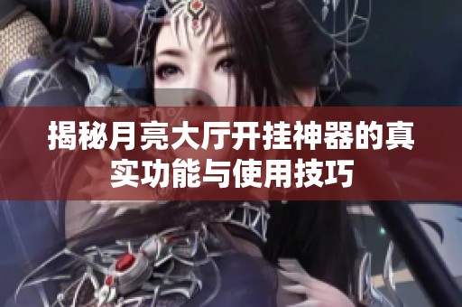 揭秘月亮大厅开挂神器的真实功能与使用技巧