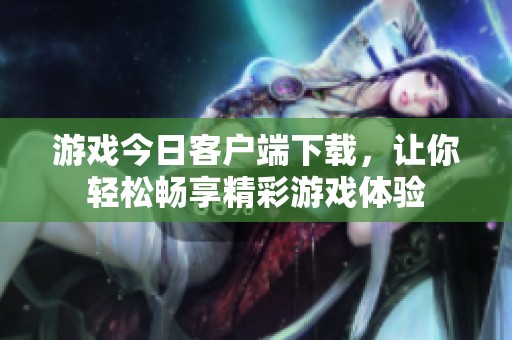 游戏今日客户端下载，让你轻松畅享精彩游戏体验
