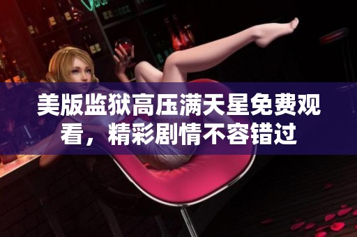 美版监狱高压满天星免费观看，精彩剧情不容错过