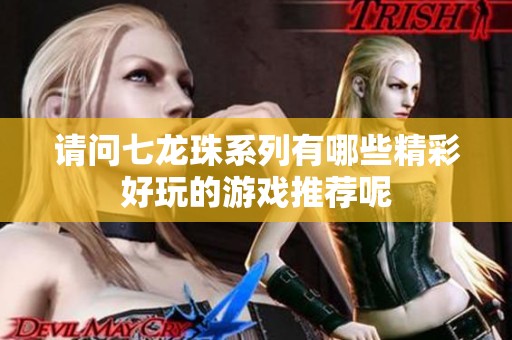 请问七龙珠系列有哪些精彩好玩的游戏推荐呢