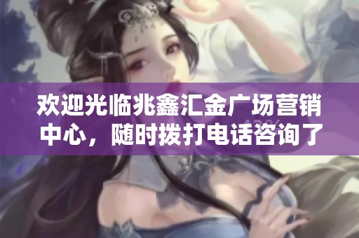 欢迎光临兆鑫汇金广场营销中心，随时拨打电话咨询了解详情