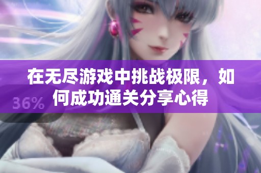 在无尽游戏中挑战极限，如何成功通关分享心得