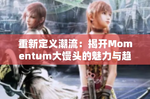 重新定义潮流：揭开Momentum大馒头的魅力与趋势