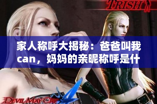 家人称呼大揭秘：爸爸叫我can，妈妈的亲昵称呼是什么？