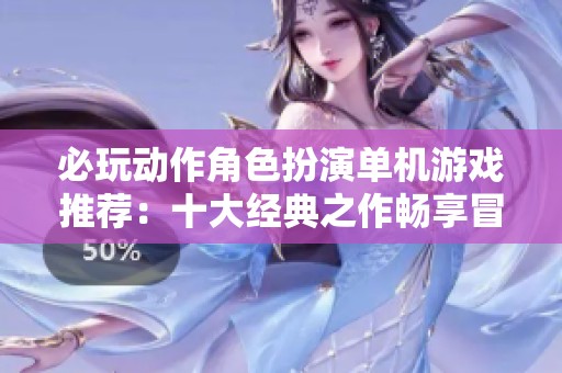 必玩动作角色扮演单机游戏推荐：十大经典之作畅享冒险之旅