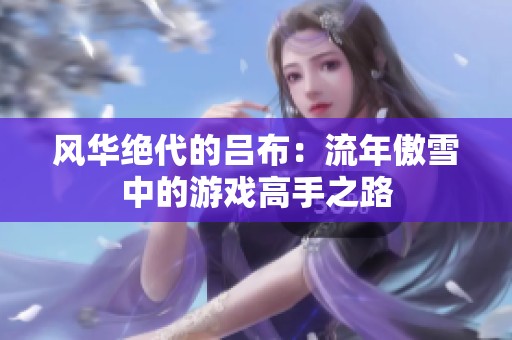 风华绝代的吕布：流年傲雪中的游戏高手之路