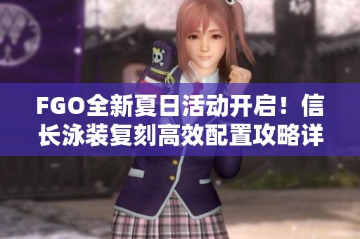 FGO全新夏日活动开启！信长泳装复刻高效配置攻略详解