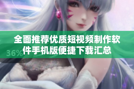全面推荐优质短视频制作软件手机版便捷下载汇总